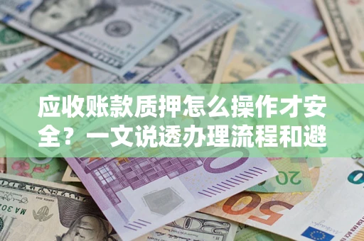 济南应收账款质押怎么操作才安全？一文说透办理流程和避险绝招